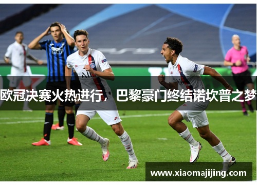 欧冠决赛火热进行，巴黎豪门终结诺坎普之梦